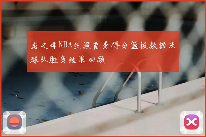 龙之母NBA生涯首秀得分篮板数据及球队胜负结果回顾