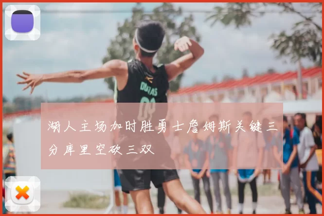 湖人主场加时胜勇士詹姆斯关键三分库里空砍三双