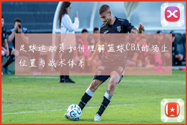 足球运动员如何理解篮球CBA的场上位置与战术体系