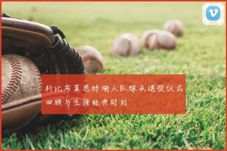 科比布莱恩特湖人队球衣退役仪式回顾与生涯经典时刻