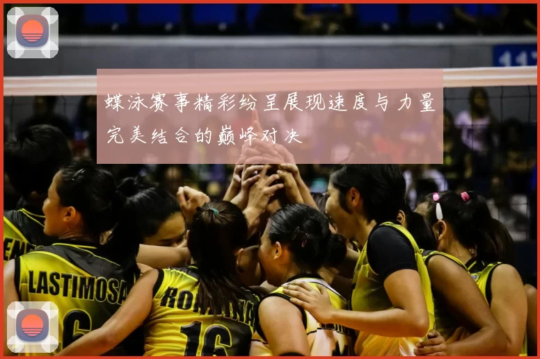 蝶泳赛事精彩纷呈展现速度与力量完美结合的巅峰对决