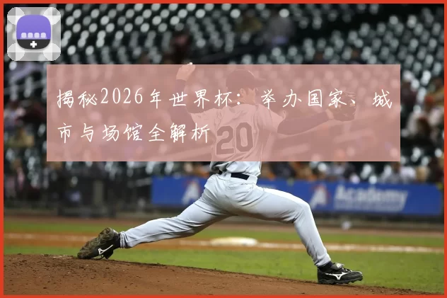 揭秘2026年世界杯：举办国家、城市与场馆全解析