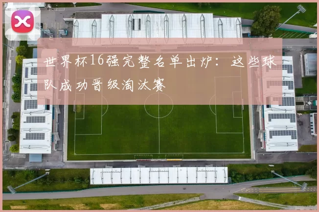 世界杯16强完整名单出炉：这些球队成功晋级淘汰赛