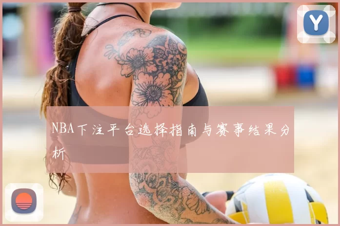NBA下注平台选择指南与赛事结果分析
