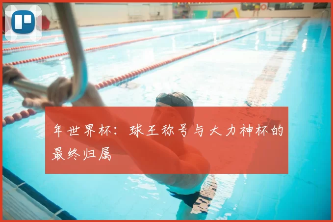 年世界杯:球王称号与大力神杯的最终归属