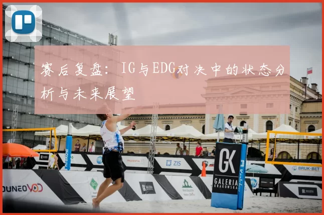 赛后复盘：IG与EDG对决中的状态分析与未来展望