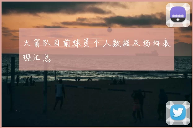 火箭队目前球员个人数据及场均表现汇总