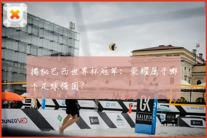 揭秘巴西世界杯冠军：荣耀属于哪个足球强国？