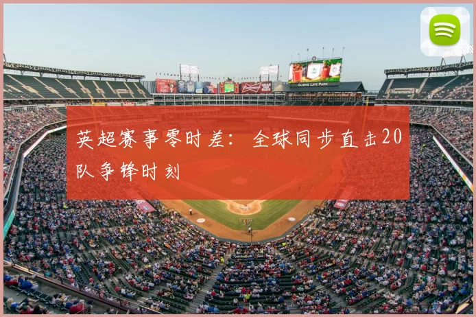 英超赛事零时差：全球同步直击20队争锋时刻
