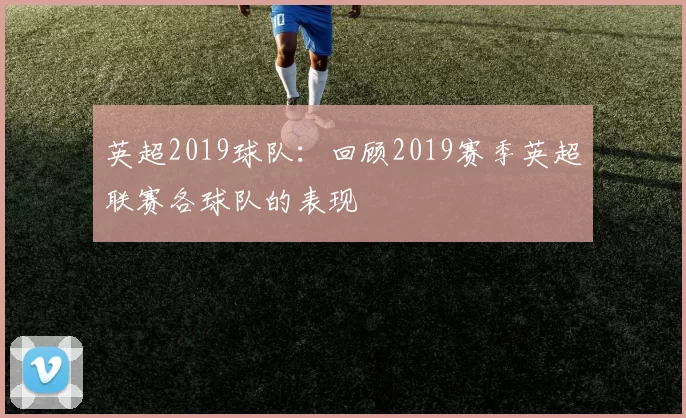 英超2019球队：回顾2019赛季英超联赛各球队的表现