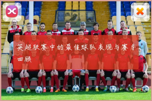 英超联赛中的最佳球队表现与赛季回顾