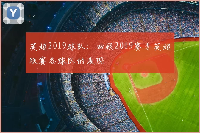 英超2019球队：回顾2019赛季英超联赛各球队的表现