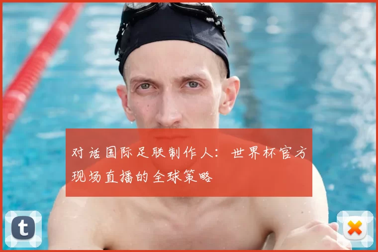 对话国际足联制作人：世界杯官方现场直播的全球策略