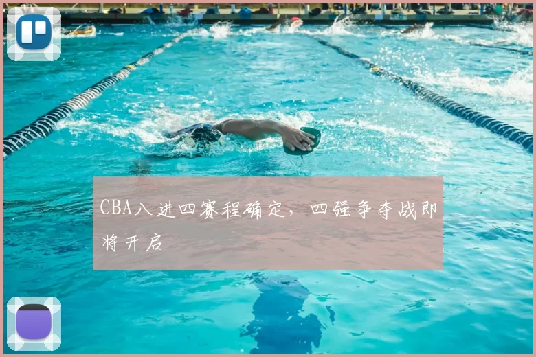 CBA八进四赛程确定，四强争夺战即将开启