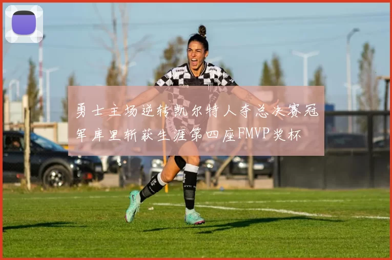 勇士主场逆转凯尔特人夺总决赛冠军库里斩获生涯第四座FMVP奖杯