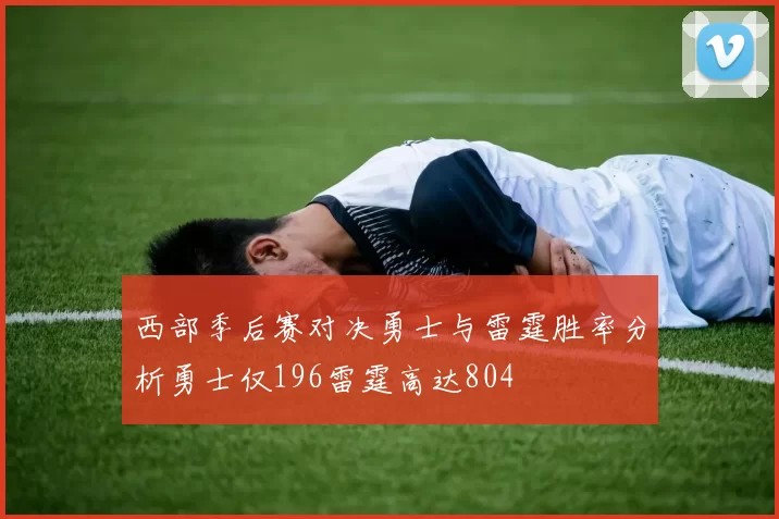 西部季后赛对决勇士与雷霆胜率分析勇士仅196雷霆高达804