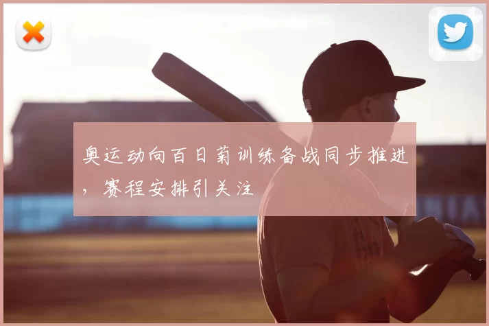 奥运动向百日菊训练备战同步推进，赛程安排引关注