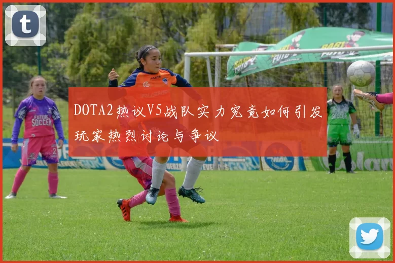 DOTA2热议V5战队实力究竟如何引发玩家热烈讨论与争议