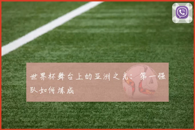 世界杯舞台上的亚洲之光:第一强队如何炼成