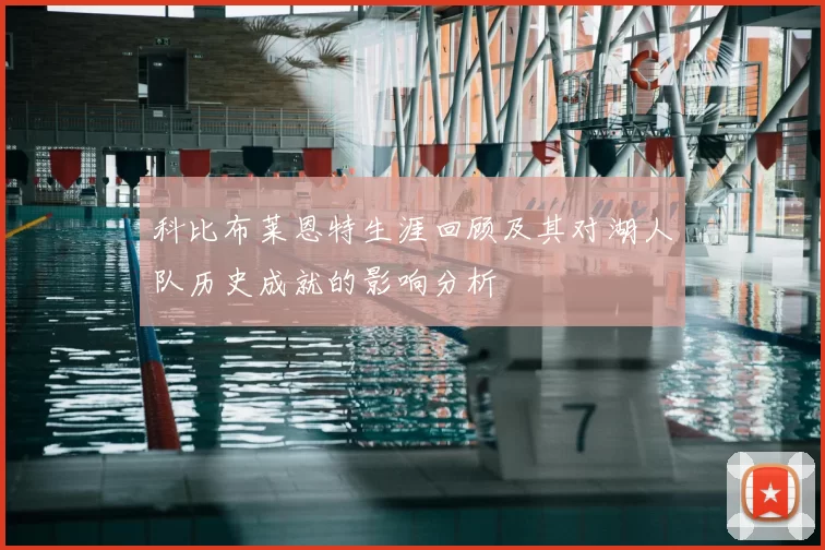 科比布莱恩特生涯回顾及其对湖人队历史成就的影响分析