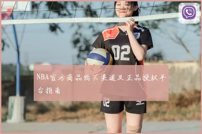 NBA官方商品购买渠道及正品授权平台指南