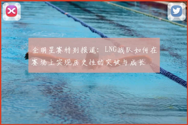 全明星赛特别报道：LNG战队如何在赛场上实现历史性的突破与成长
