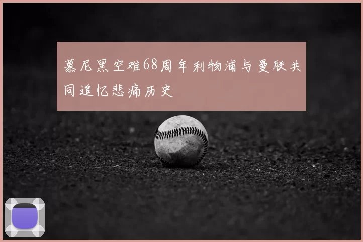 慕尼黑空难68周年利物浦与曼联共同追忆悲痛历史