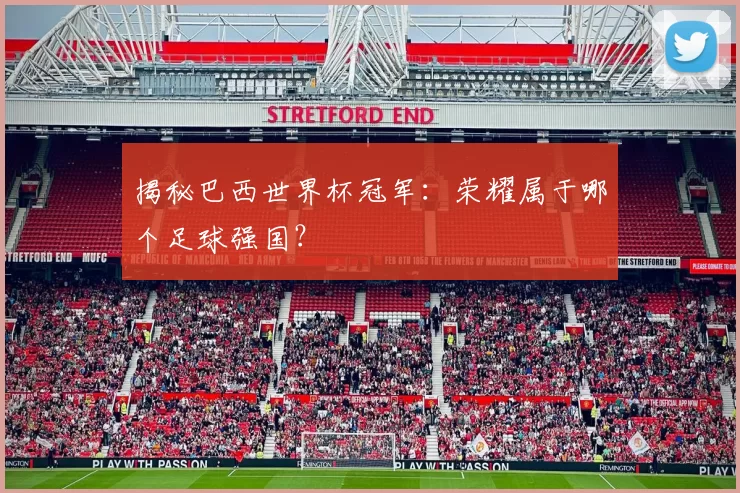 揭秘巴西世界杯冠军：荣耀属于哪个足球强国？