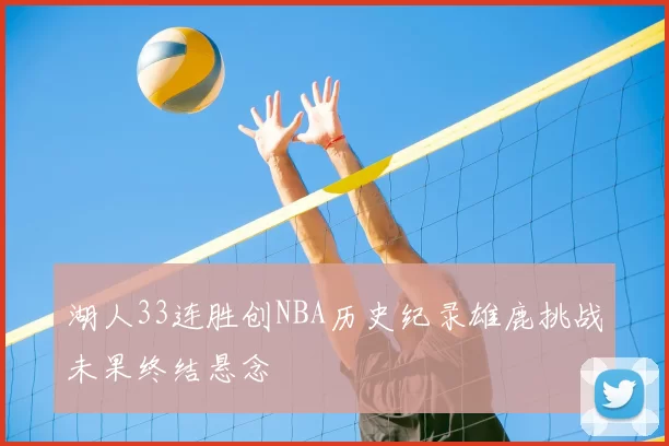 湖人33连胜创NBA历史纪录雄鹿挑战未果终结悬念