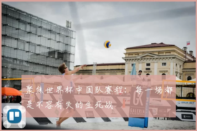 聚焦世界杯中国队赛程:每一场都是不容有失的生死战