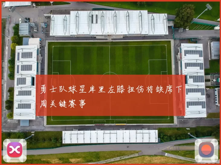 勇士队球星库里左膝扭伤将缺席下周关键赛事