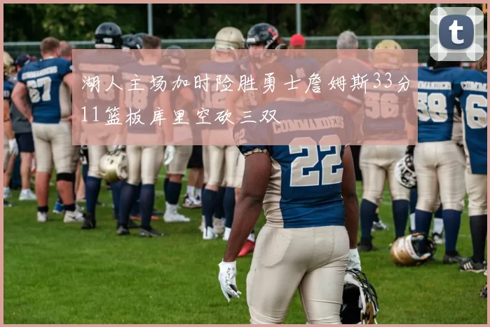 湖人主场加时险胜勇士詹姆斯33分11篮板库里空砍三双