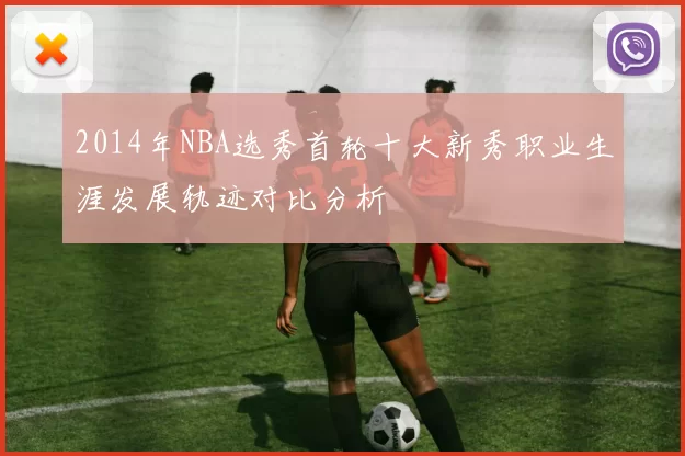 2014年NBA选秀首轮十大新秀职业生涯发展轨迹对比分析