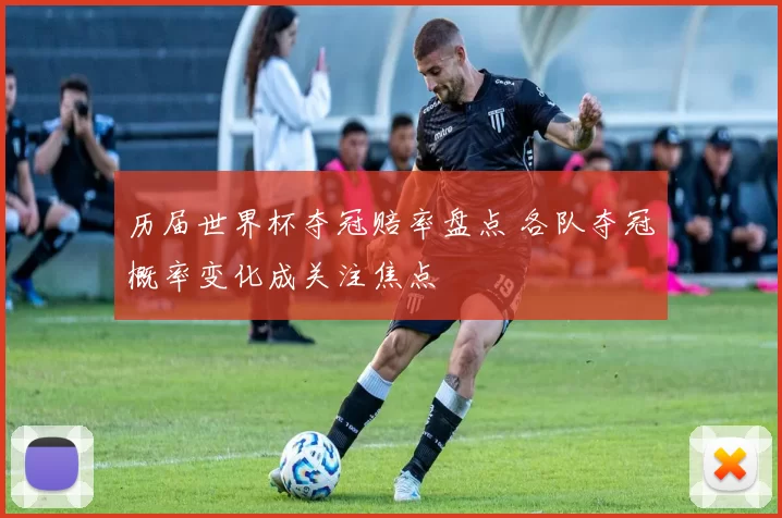 历届世界杯夺冠赔率盘点 各队夺冠概率变化成关注焦点