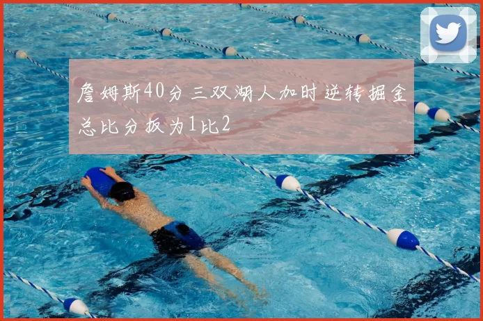 詹姆斯40分三双湖人加时逆转掘金总比分扳为1比2