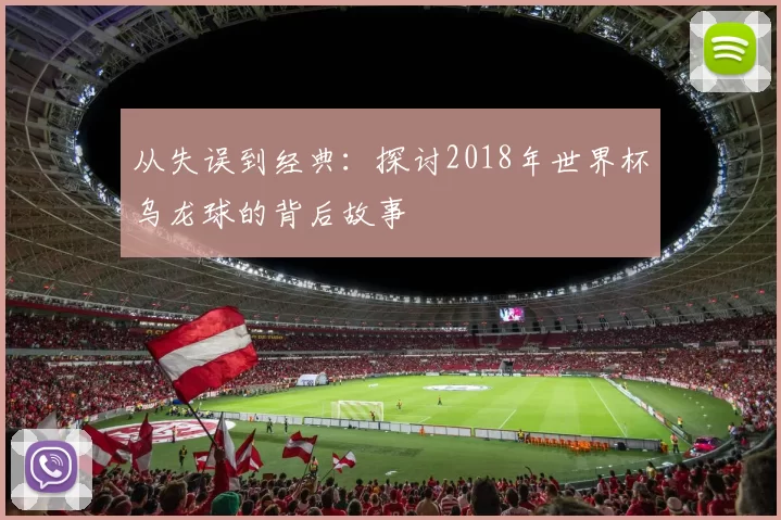 从失误到经典：探讨2018年世界杯乌龙球的背后故事