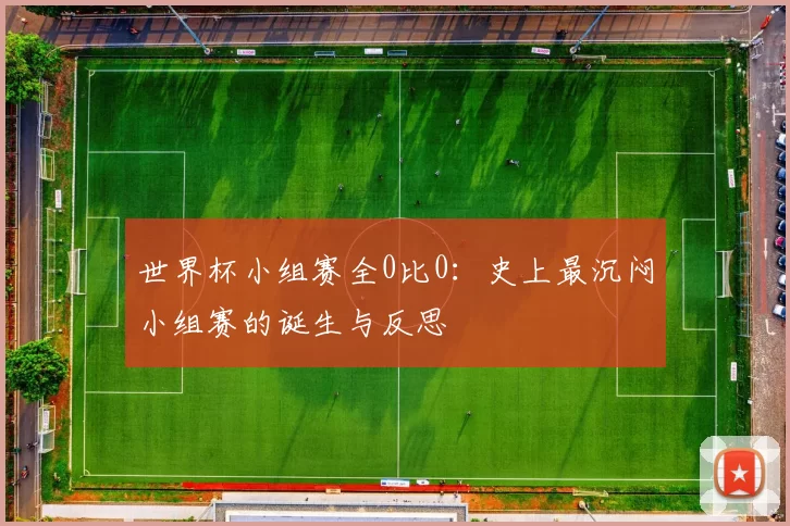 世界杯小组赛全0比0:史上最沉闷小组赛的诞生与反思
