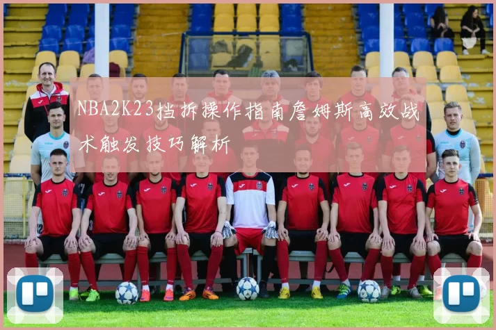 NBA2K23挡拆操作指南詹姆斯高效战术触发技巧解析