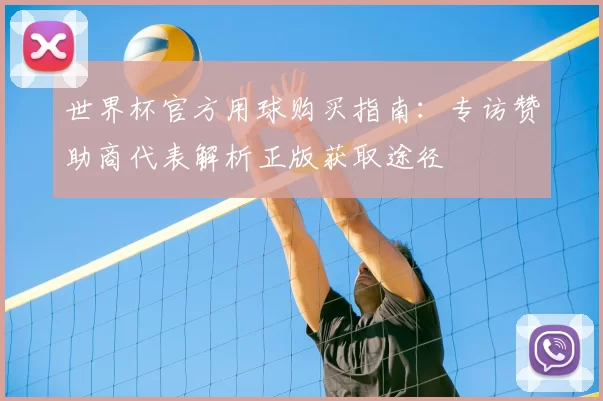 世界杯官方用球购买指南:专访赞助商代表解析正版获取途径