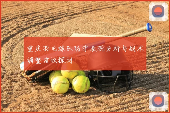 重庆羽毛球队防守表现分析与战术调整建议探讨