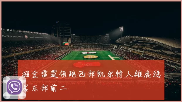 掘金雷霆领跑西部凯尔特人雄鹿稳居东部前二