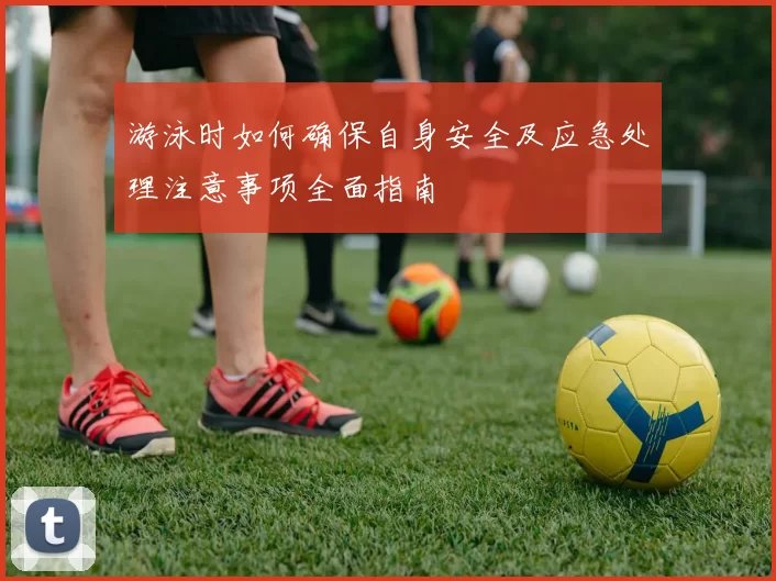 游泳时如何确保自身安全及应急处理注意事项全面指南