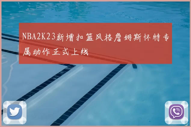 NBA2K23新增扣篮风格詹姆斯怀特专属动作正式上线