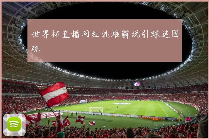 世界杯直播网红扎堆解说引球迷围观