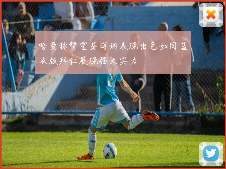 哈曼称赞霍芬海姆表现出色如同蓝衣版拜仁展现强大实力