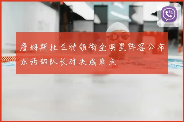 詹姆斯杜兰特领衔全明星阵容公布东西部队长对决成看点