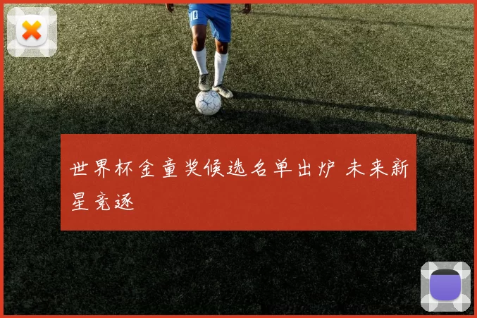 世界杯金童奖候选名单出炉 未来新星竞逐