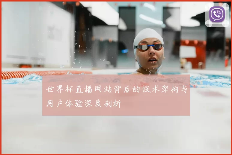 世界杯直播网站背后的技术架构与用户体验深度剖析