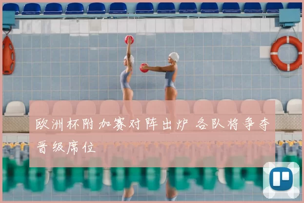 欧洲杯附加赛对阵出炉 各队将争夺晋级席位