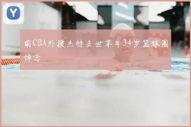 前CBA外援杰特去世享年34岁篮球圈悼念